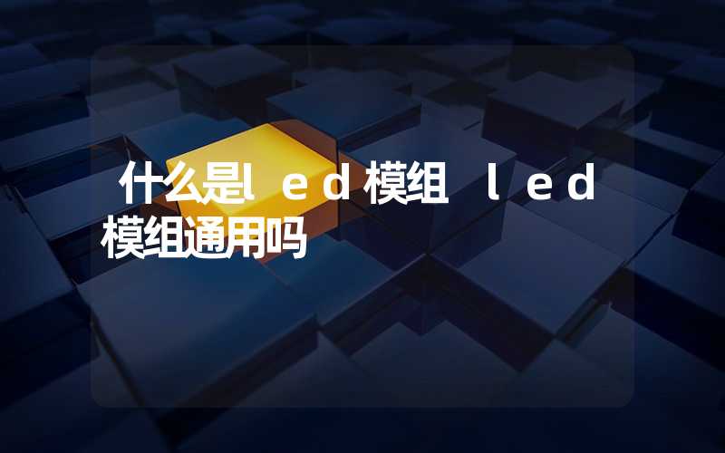 什么是led模组 led模组通用吗